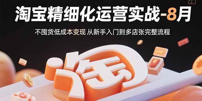 【19256】大猫淘差价淘宝精细化运营实战-8月：不囤货低成本变现 从新手入门到多店扩张完整流程