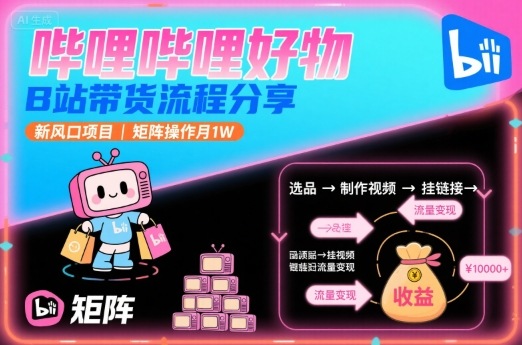 【19307】哔哩哔哩好物，B站带货流程分享，新风口项目，矩阵操作月1W
