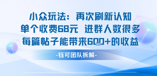 【19384】小众玩法再次刷新认知单个收费68米进群人数很多每篇帖子能带来6张的收益