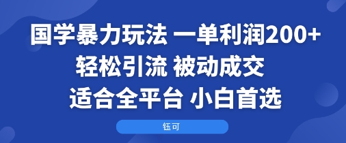 【19565】国学暴力玩法：一单利润2张+轻松引流 被动成交  适合全平台   小白首选