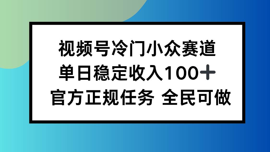 【19917】视频号小众赛道，单日稳定收入100+，适合所有人