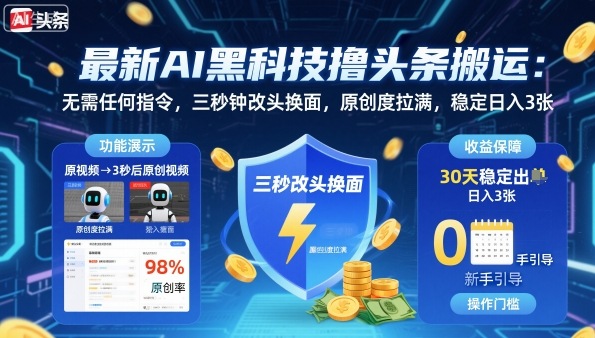 【19919】最新AI黑科技撸头条搬运，无需任何指令，三秒钟给你改头换面，原创度直接拉满，稳定日入3张【揭秘】