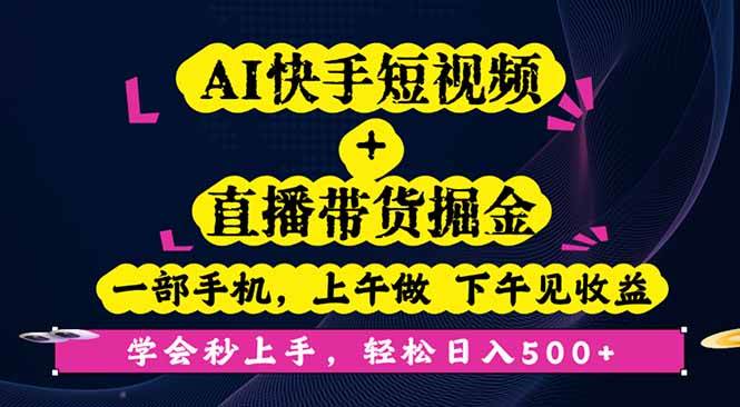 【19929】AI快手短视频+直播带货掘金，一部手机，上午做 下午见收益，学会秒上手