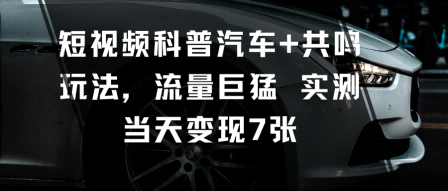 【20003】短视频科普汽车+共鸣玩法，流量巨猛实测当天变现7张