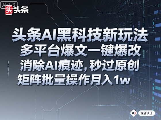 【20017】头条AI黑科技新玩法，多平台爆文一键爆改，消除AI痕迹，秒过原创，矩阵批量操作月入1w+【揭秘】