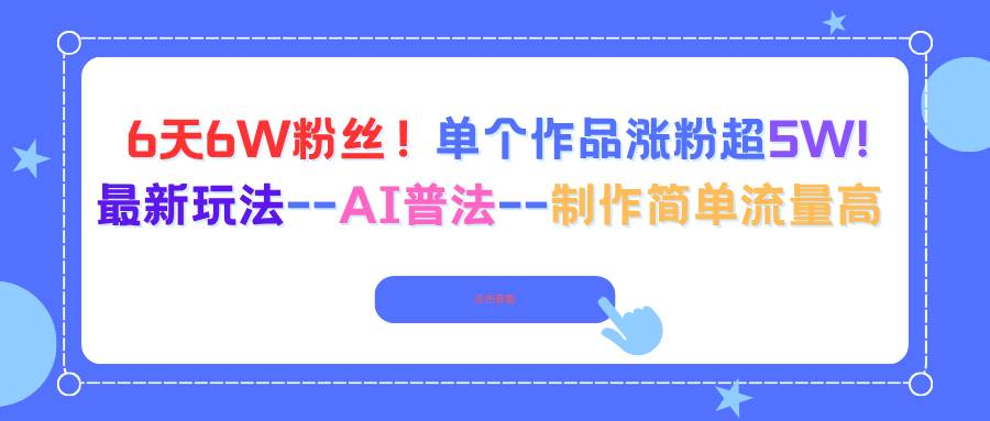 【20045】6天6W粉丝！单个作品涨粉超5W!最新玩法–AI普法–制作简单流量高