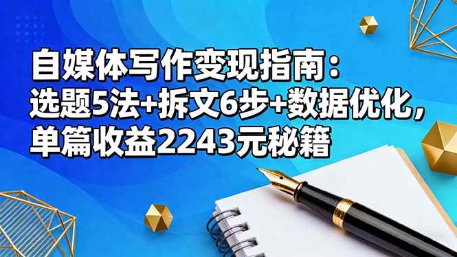 【20102】自媒体写作变现指南：选题5法+拆文6步+数据优化，单篇收益2243元秘籍