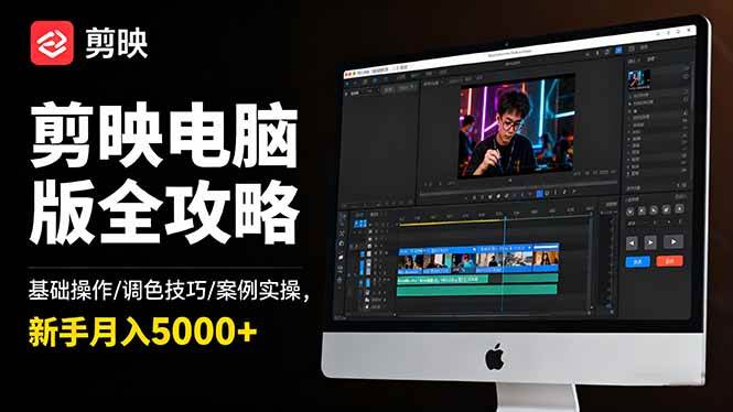 【20256】星创剪映电脑版全攻略：基础操作 调色技巧 案例实操，新手月入5000+