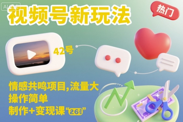 【20316】视频号新玩法，情感共鸣项目，流量大，操作简单，制作+变现课