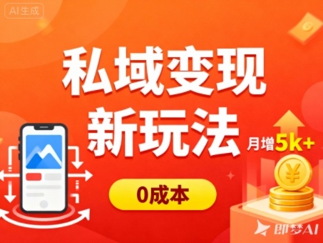 【20401】私域变现新玩法，0成本，多端引流，普通人月增收5k+