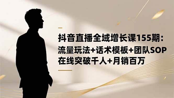 【20437】大果录客传媒抖音直播全域增长课155期：流量玩法+话术模板+团队SOP，在线突破千人