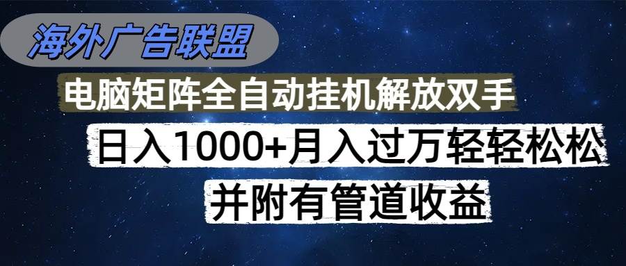 【20565】海外广告联盟每天几分钟日入1000+无脑操作，可矩阵并附有管道收益