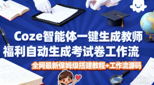 【20602】Coze智能体一键生成教师福利自动生成考试试卷工作流，全网最新保姆级搭建教程+工作流源码
