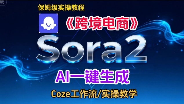 【20787】Sora2生成《跨境电商》英文短视频，实操搭建教学课，通俗易懂，包教包会