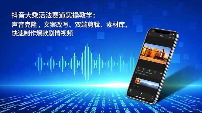 【20805】抖音大乘活法赛道实操教学：声音克隆，文案改写、双端剪辑、素材库，快速制作爆款剧情视频