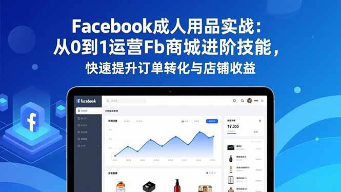 【20822】祥瑞通达Facebook成人用品实战：从0到1运营Fb商城进阶技能，快速提升订单转化与店铺收益