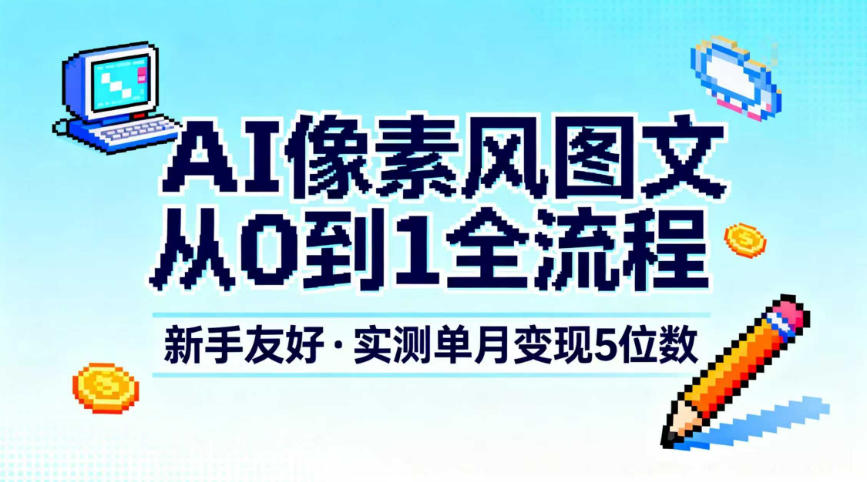 【20839】AI像素风图文从0到1全流程，新手友好，实测单月变现5位数