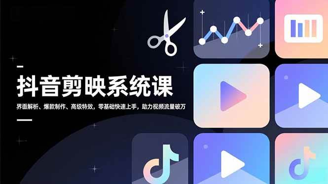 【20884】孙丽的课抖音剪映系统课，界面解析、爆款制作、高级特效，零基础快速上手，助力视频流量破万