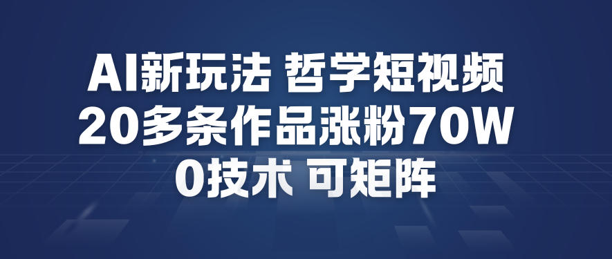 【20923】AI新玩法哲学短视频制作教学，20多条作品涨粉70W，0成本赛道，可矩阵