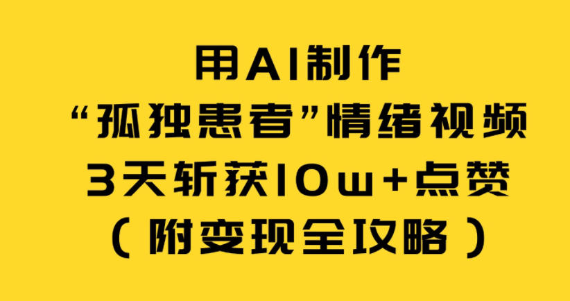【20998】用AI制作“孤独患者”情绪视频，3天斩获10w+点赞（附变现全攻略）