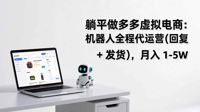 【21126】躺平做多多虚拟电商：机器人全程代运营（回复 + 发货），月入 1-5W