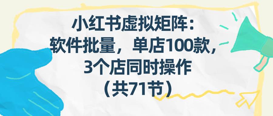 【21215】狂蜂会小红书虚拟矩阵：软件批量发笔记，单店100款，3个店同时操作（共71节）