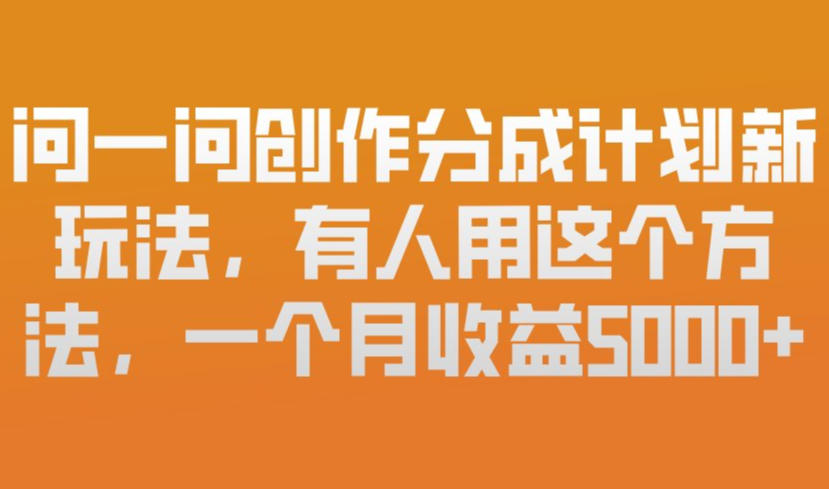【21250】问一问创作分成计划新玩法，有人用这个方法，一个月收益5k，新手友好，有微信就能做【揭秘】