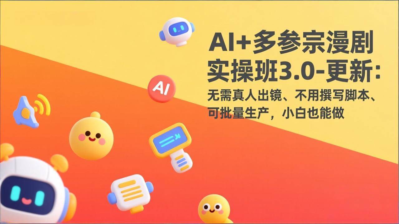 【21319】AI+多参宗漫剧实操班3.0-更新：无需真人出镜、不用撰写脚本、可批量生产，小白也能做