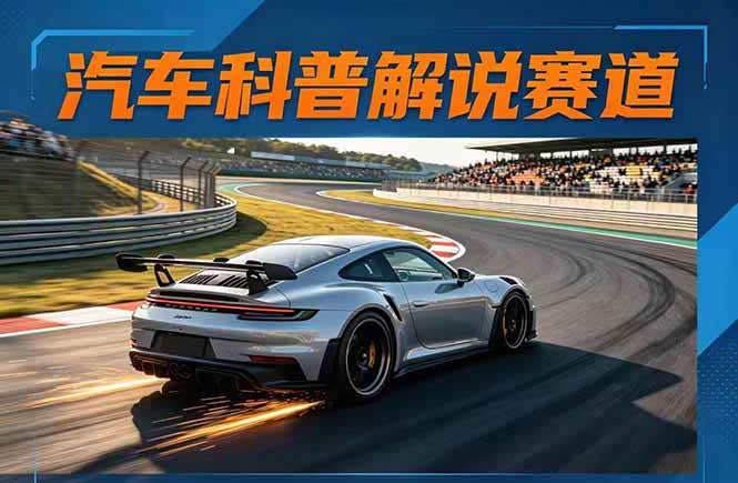 【21576】汽车科普解说赛道变现教程：文案+素材+剪辑+录音全教学，单条视频点赞几十万+