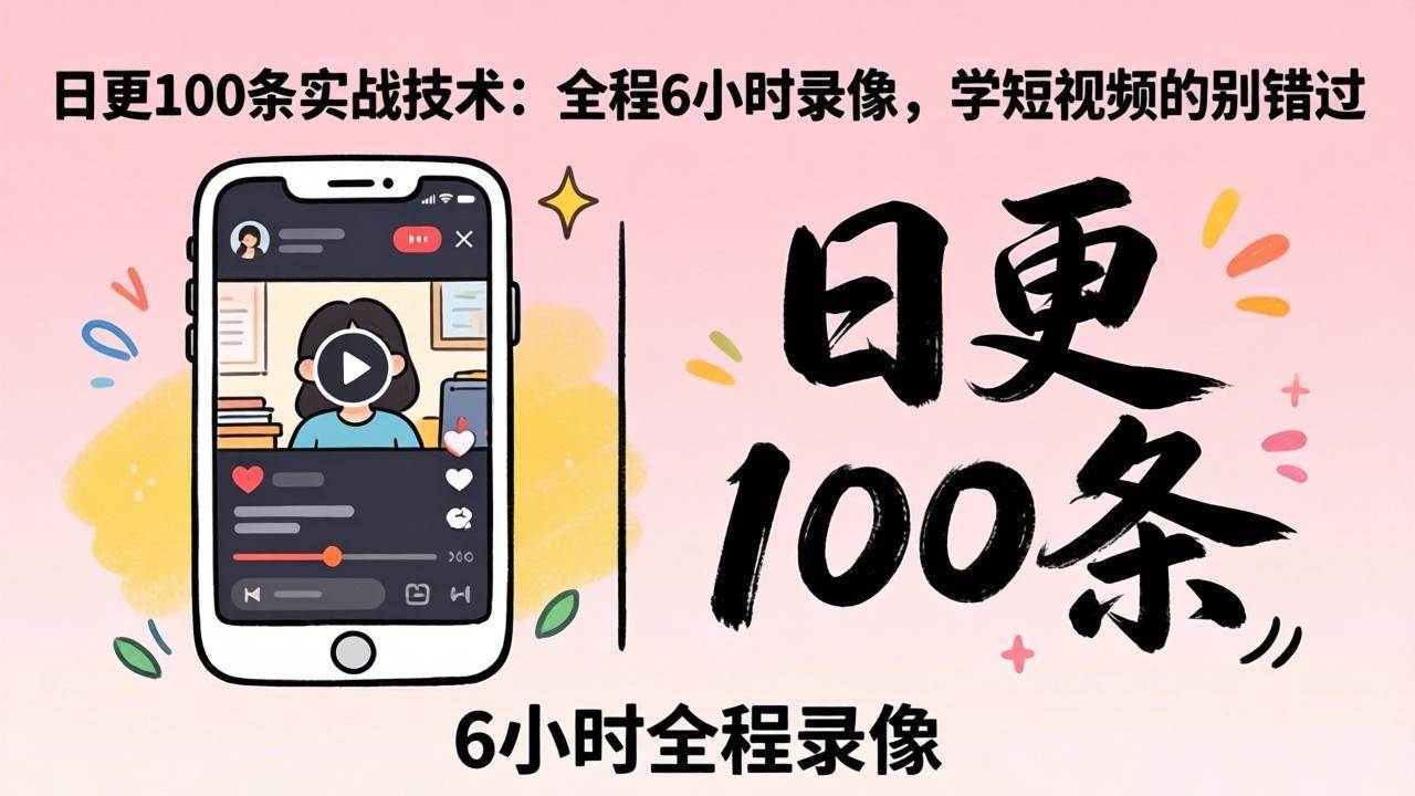 【21583】刘思毅2026年4月12线下课：日更100条实战：全程6小时录像，学短视频的别错过