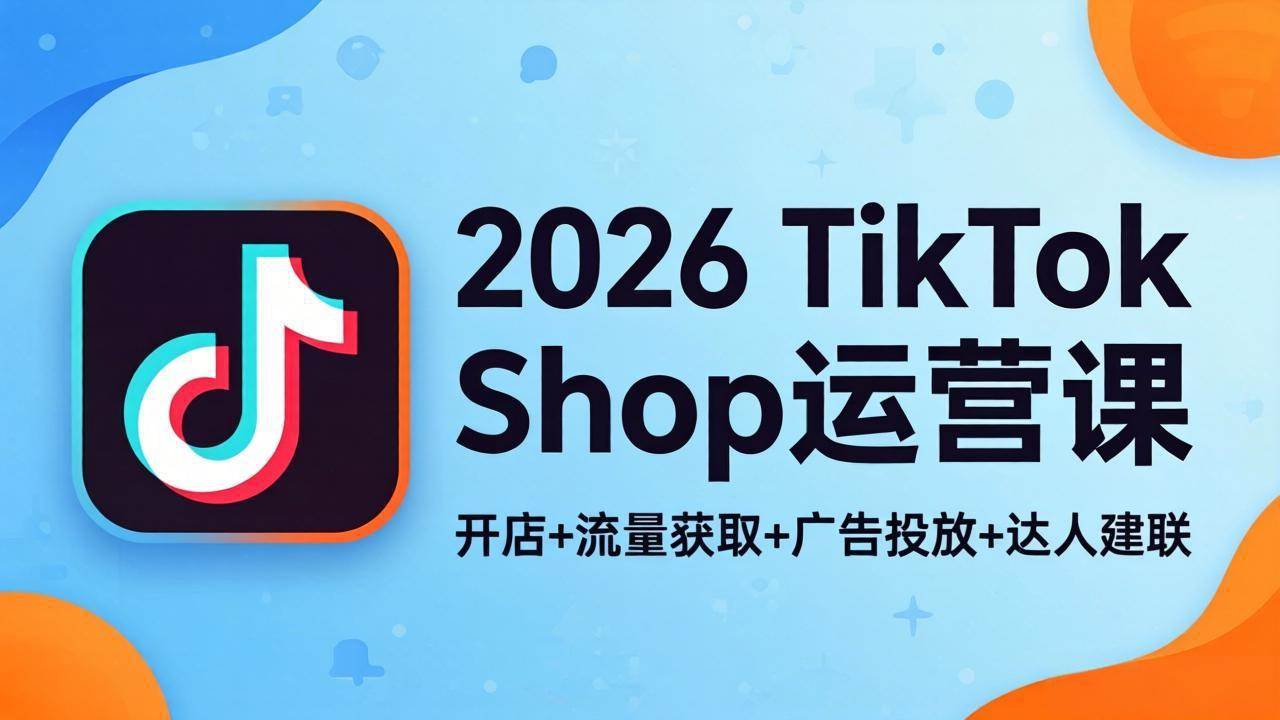 【21595】朵拉2026TikTok Shop运营课：开店+流量获取+广告投放+达人建联，解锁海外电商掘金路径
