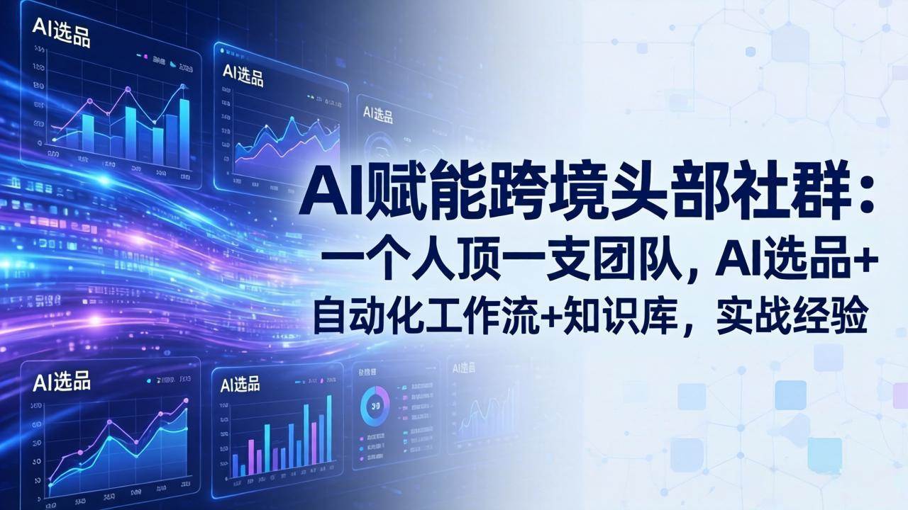 优联荟顾小北AI赋能跨境头部社群-更新4月23：一个人顶一支团队，AI选品+自动化工作流+知识库，实战经验